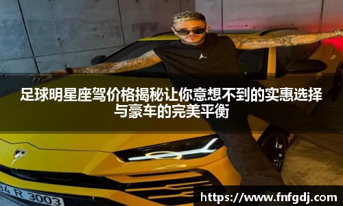 足球明星座驾价格揭秘让你意想不到的实惠选择与豪车的完美平衡