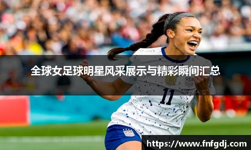 全球女足球明星风采展示与精彩瞬间汇总