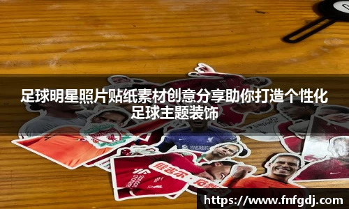 足球明星照片贴纸素材创意分享助你打造个性化足球主题装饰